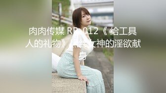 肉肉传媒 RR-012《 给工具人的礼物》黑丝女神的淫欲献身