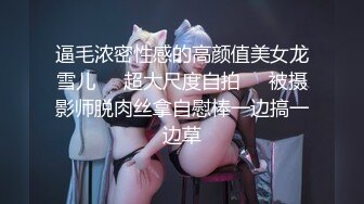 逼毛浓密性感的高颜值美女龙雪儿❤️超大尺度自拍❤️被摄影师脱肉丝拿自慰棒一边搞一边草