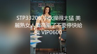 STP33206 小伙操得太猛 美麗熟女人妻高潮了不要停快給我 VIP0600