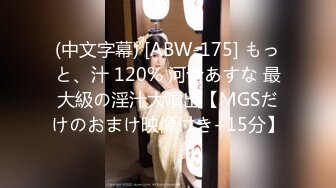 (中文字幕) [ABW-175] もっと、汁 120% 河合あすな 最大級の淫汁大噴出【MGSだけのおまけ映像付き+15分】