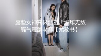 露脸女神究极泄密！爆炸无敌骚气舞蹈老师【尤秘书】