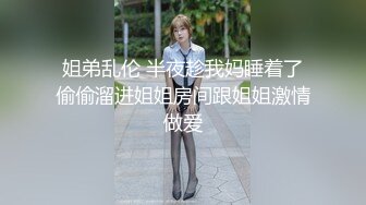 姐弟乱伦 半夜趁我妈睡着了偷偷溜进姐姐房间跟姐姐激情做爱