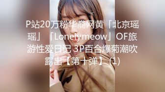 P站20万粉华裔网黄「北京瑶瑶」「Lonelymeow」OF旅游性爱日记 3P百合爆菊潮吹露出【第十弹】 (1)