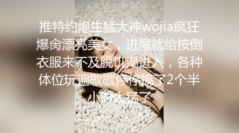 推特约炮生猛大神wojia疯狂爆肏漂亮美女，进屋就给按倒衣服来不及脱饥渴进入，各种体位玩遍歇歇停停搞了2个半小时太猛了