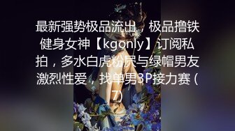 最新强势极品流出，极品撸铁健身女神【kgonly】订阅私拍，多水白虎粉屄与绿帽男友激烈性爱，找单男3P接力赛 (7)