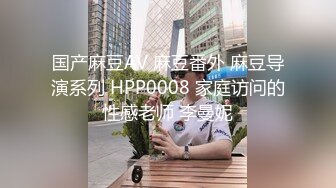 国产麻豆AV 麻豆番外 麻豆导演系列 HPP0008 家庭访问的性感老师 李曼妮