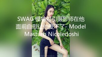 SWAG 模特勾引摄影师在他面前自慰让他受不了- Model Masturb Nicoledoshi