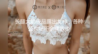 长腿大奶极品露出女神，各种公共场所全裸散步