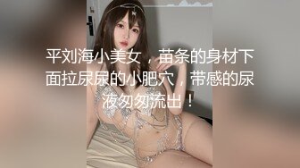 平刘海小美女，苗条的身材下面拉尿尿的小肥穴，带感的尿液匆匆流出！