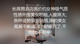 长屌男酒店高价约女神级气质性感外围美女啪啪,人瘦屌大,各种姿势狠狠抽插,操的美女高潮不断淫叫：舒服死了,干死我,不要停!