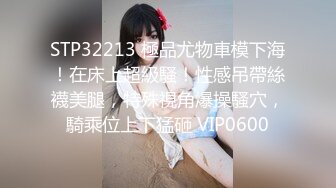 STP32213 極品尤物車模下海！在床上超級騷！性感吊帶絲襪美腿，特殊視角爆操騷穴，騎乘位上下猛砸 VIP0600