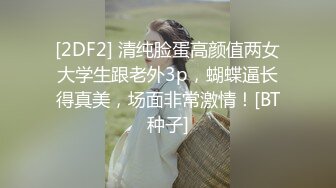 [2DF2] 清纯脸蛋高颜值两女大学生跟老外3p，蝴蝶逼长得真美，场面非常激情！[BT种子]