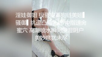 淫娃御姐 极骚皮革狗链美妞▌骚御▌挑逗凸激乳粒 中指速肏蜜穴 高潮喷水瞬间浸湿阴户 美妙意犹未尽