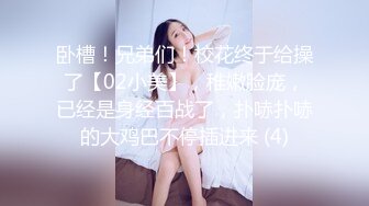 卧槽！兄弟们！校花终于给操了【02小美】，稚嫩脸庞，已经是身经百战了，扑哧扑哧的大鸡巴不停插进来 (4)