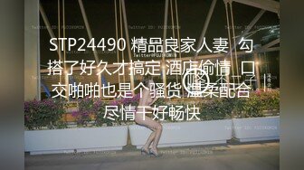 STP24490 精品良家人妻  勾搭了好久才搞定 酒店偷情  口交啪啪也是个骚货 温柔配合尽情干好畅快