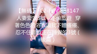 【無碼】FC2-PPV 888147 人妻愛奴3號　不倫旅遊♪穿著色色的浴衣讓我下體癢癢、忍不住調戲正在睡覺的3號（後篇）