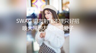 SWAG 男友射後不理只好招唤大屌炮友吃到饱爱子