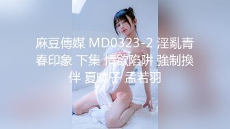 麻豆傳媒 MD0323-2 淫亂青春印象 下集 情欲陷阱 強制換伴 夏晴子 孟若羽