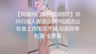 【网曝热门事件重磅群P】郑州闷骚人妻酒店群P视频流出轮番上阵围攻齐操 场面异常刺激 全景篇