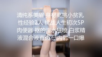 清纯系美眉 身材高挑小贫乳 性经验2人 挑战人生初次5P肉便器 抠的淫水狂喷 白浆精液混合液直流 三内射一口爆