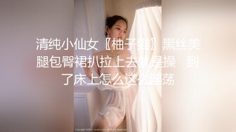 清纯小仙女〖柚子猫〗黑丝美腿包臀裙扒拉上去就是操   到了床上怎么这么淫荡