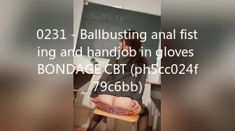 0231 - Ballbusting anal fisting and handjob in gloves BONDAGE CBT (ph5cc024f79c6bb)