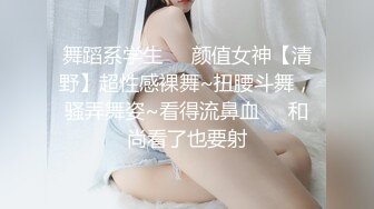 舞蹈系学生❤️颜值女神【清野】超性感裸舞~扭腰斗舞，骚弄舞姿~看得流鼻血❤️和尚看了也要射