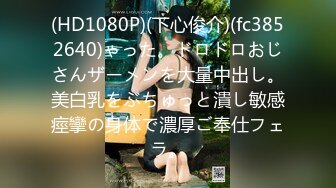 (HD1080P)(下心俊介)(fc3852640)ゃった。ドロドロおじさんザーメンを大量中出し。美白乳をぶちゅっと潰し敏感痙攣の身体で濃厚ご奉仕フェラ。