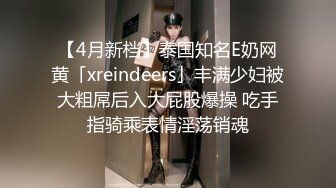 【4月新档】泰国知名E奶网黄「xreindeers」丰满少妇被大粗屌后入大屁股爆操 吃手指骑乘表情淫荡销魂