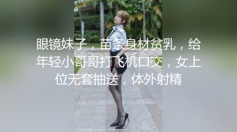 眼镜妹子，苗条身材贫乳，给年轻小哥哥打飞机口交，女上位无套抽送，体外射精