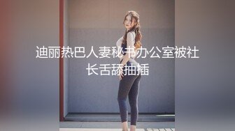 迪丽热巴人妻秘书办公室被社长舌舔抽插