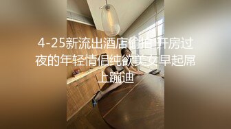 4-25新流出酒店偷拍 开房过夜的年轻情侣纯欲美女早起屌上蹦迪