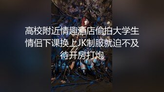 高校附近情趣酒店偷拍大学生情侣下课换上JK制服就迫不及待开房打炮