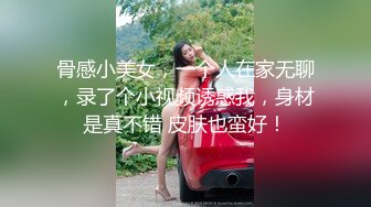 骨感小美女，一个人在家无聊，录了个小视频诱惑我，身材是真不错 皮肤也蛮好！