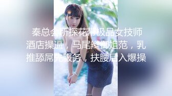  秦总会所探花带极品女技师酒店操逼，马尾辫御姐范，乳推舔屌先服务，扶腰后入爆操