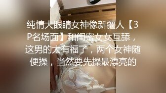 纯情大眼睛女神像新疆人【3P名场面】和闺蜜女女互舔，这男的太有福了，两个女神随便操，当然要先操最漂亮的