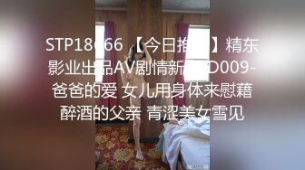 STP18666 【今日推荐】精东影业出品AV剧情新作JD009-爸爸的爱 女儿用身体来慰藉醉酒的父亲 青涩美女雪见