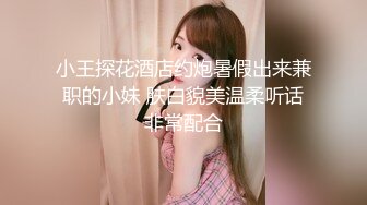 小王探花酒店约炮暑假出来兼职的小妹 肤白貌美温柔听话非常配合