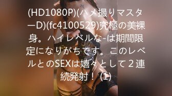 (HD1080P)(ハメ撮りマスターD)(fc4100529)究極の美裸身。ハイレベルな-は期間限定になりがちです。このレベルとのSEXは嬉々として２連続発射！ (1)