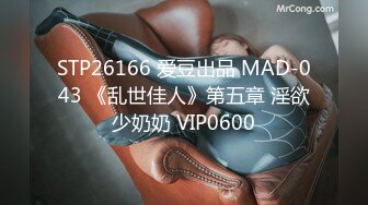 STP26166 爱豆出品 MAD-043 《乱世佳人》第五章 淫欲少奶奶 VIP0600