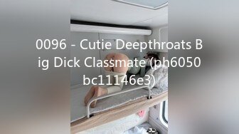 0096 - Cutie Deepthroats Big Dick Classmate (ph6050bc11146e3)