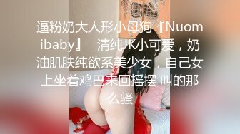 逼粉奶大人形小母狗『Nuomibaby』✿清纯JK小可爱，奶油肌肤纯欲系美少女，自己女上坐着鸡巴来回摇摆 叫的那么骚