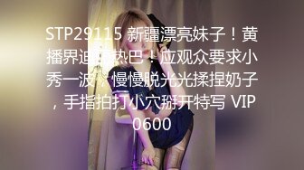 STP29115 新疆漂亮妹子！黄播界迪丽热巴！应观众要求小秀一波，慢慢脱光光揉捏奶子，手指拍打小穴掰开特写 VIP0600