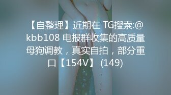 【自整理】近期在 TG搜索:@kbb108 电报群收集的高质量母狗调教，真实自拍，部分重口【154V】 (149)