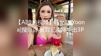 【AI换脸视频】林允儿[Yoona]搜查官 被罪犯凌辱中出3P