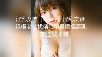 淫乳女神『Diary』淫乱实录 绿帽老公找精壮单男爆操豪乳女友 连续冲刺