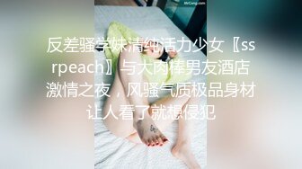 反差骚学妹清纯活力少女〖ssrpeach〗与大肉棒男友酒店激情之夜，风骚气质极品身材让人看了就想侵犯