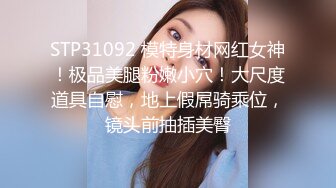 STP31092 模特身材网红女神！极品美腿粉嫩小穴！大尺度道具自慰，地上假屌骑乘位，镜头前抽插美臀