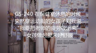 GS-240 在保健室休息的时候突然穿运动服的女孩子对我说“我要把老师的疲劳吸出来”···女孩做起爱来好舒服