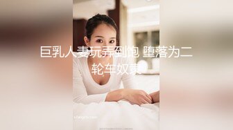 巨乳人妻玩弄到饱 堕落为二轮车奴隶